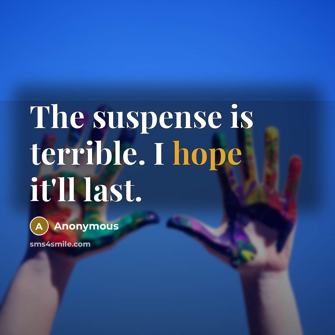 “The suspense is terrible. I hope it'll last.” quote by Anonymous