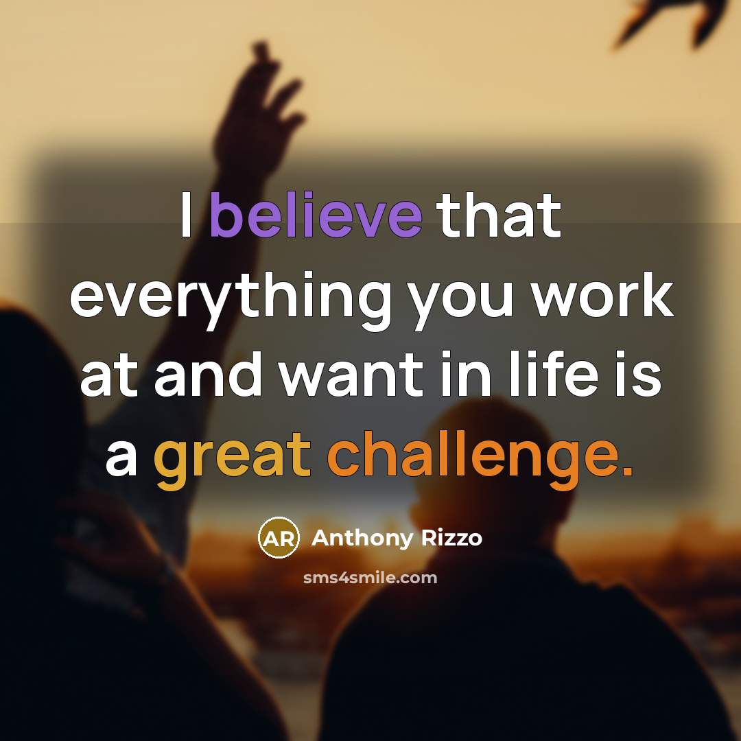“I believe that everything you work at and want in life is a great challenge.” quote by Anthony Rizzo