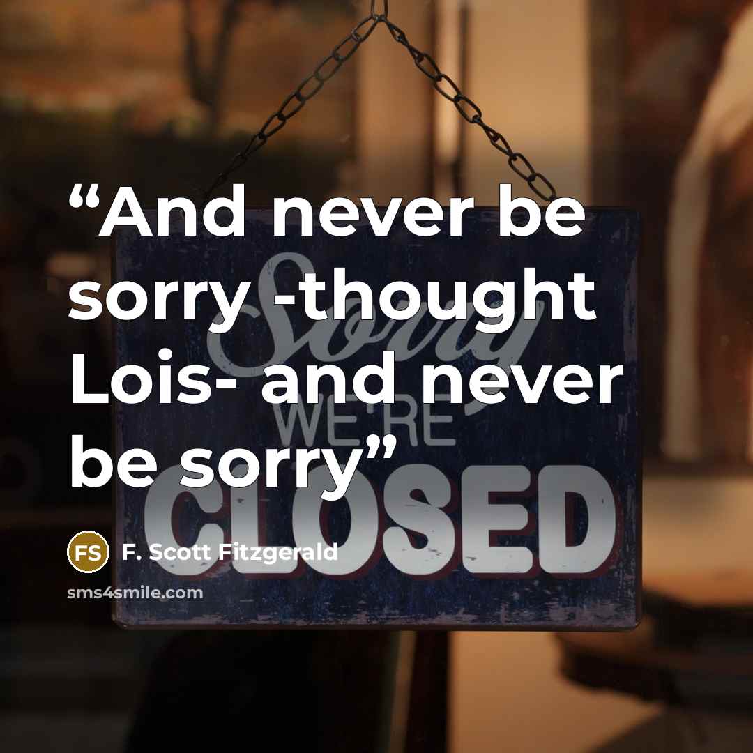 “And never be sorry -thought Lois- and never be sorry” quote by F. Scott Fitzgerald