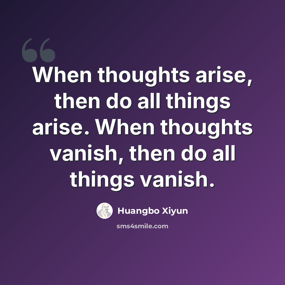 “When thoughts arise, then do all things arise. When thoughts vanish, then do all things vanish.” quote by Huangbo Xiyun