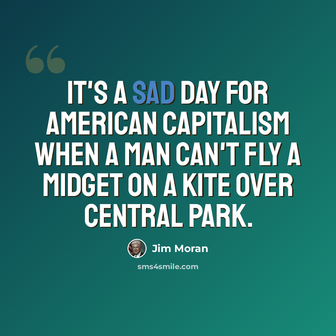 “It's a sad day for American Capitalism when a man can't fly a midget on a kite over central park.” quote by Jim Moran