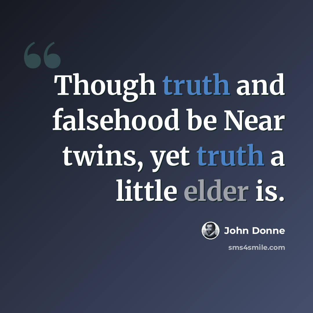 “Though truth and falsehood be Near twins, yet truth a little elder is.” quote by John Donne