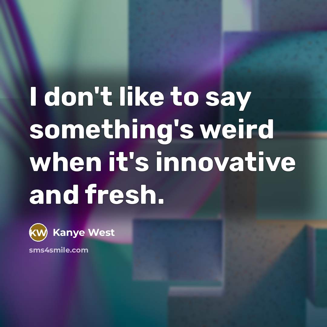 “I don't like to say something's weird when it's innovative and fresh.” quote by Kanye West