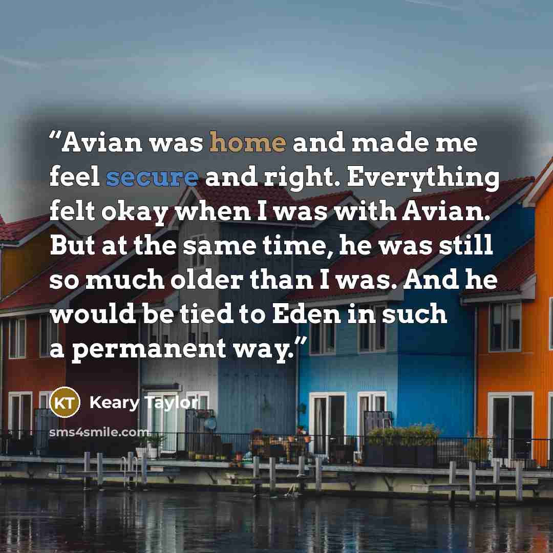“Avian was home and made me feel secure and right. Everything felt okay when I was with Avian. But at the same time, he was still so much older than I was. And he would be tied to Eden in such a permanent way.” quote by Keary Taylor