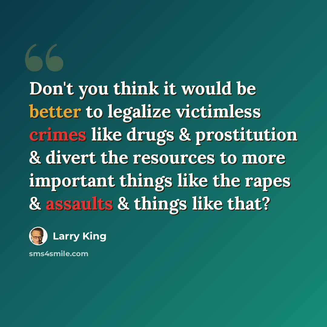 “Don't you think it would be better to legalize victimless crimes like drugs & prostitution & divert the resources to more important things like the rapes & assaults & things like that?” quote by Larry King