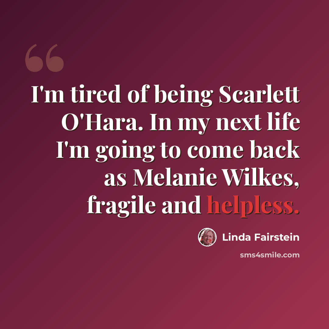 “I'm tired of being Scarlett O'Hara. In my next life I'm going to come back as Melanie Wilkes, fragile and helpless.” quote by Linda Fairstein