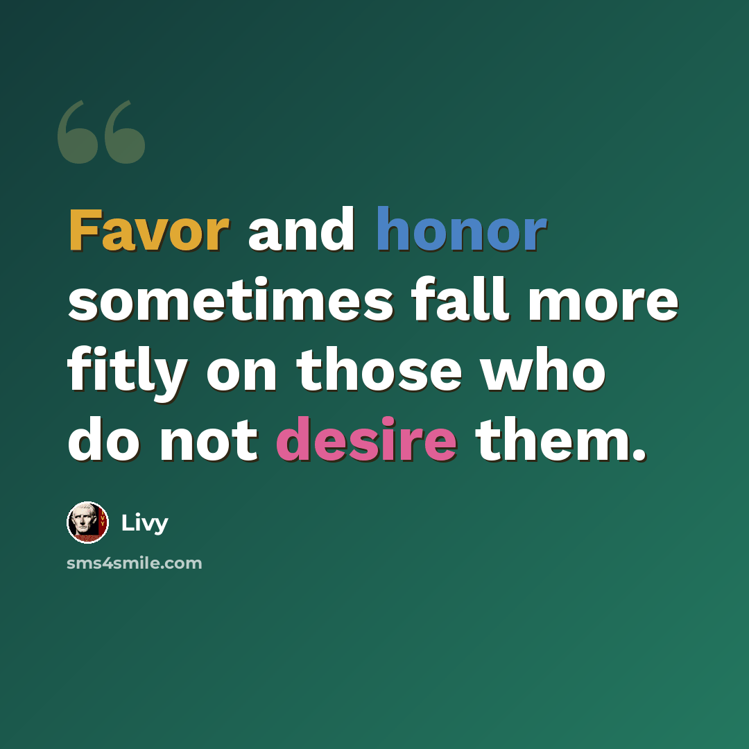 “Favor and honor sometimes fall more fitly on those who do not desire them.” quote by Livy