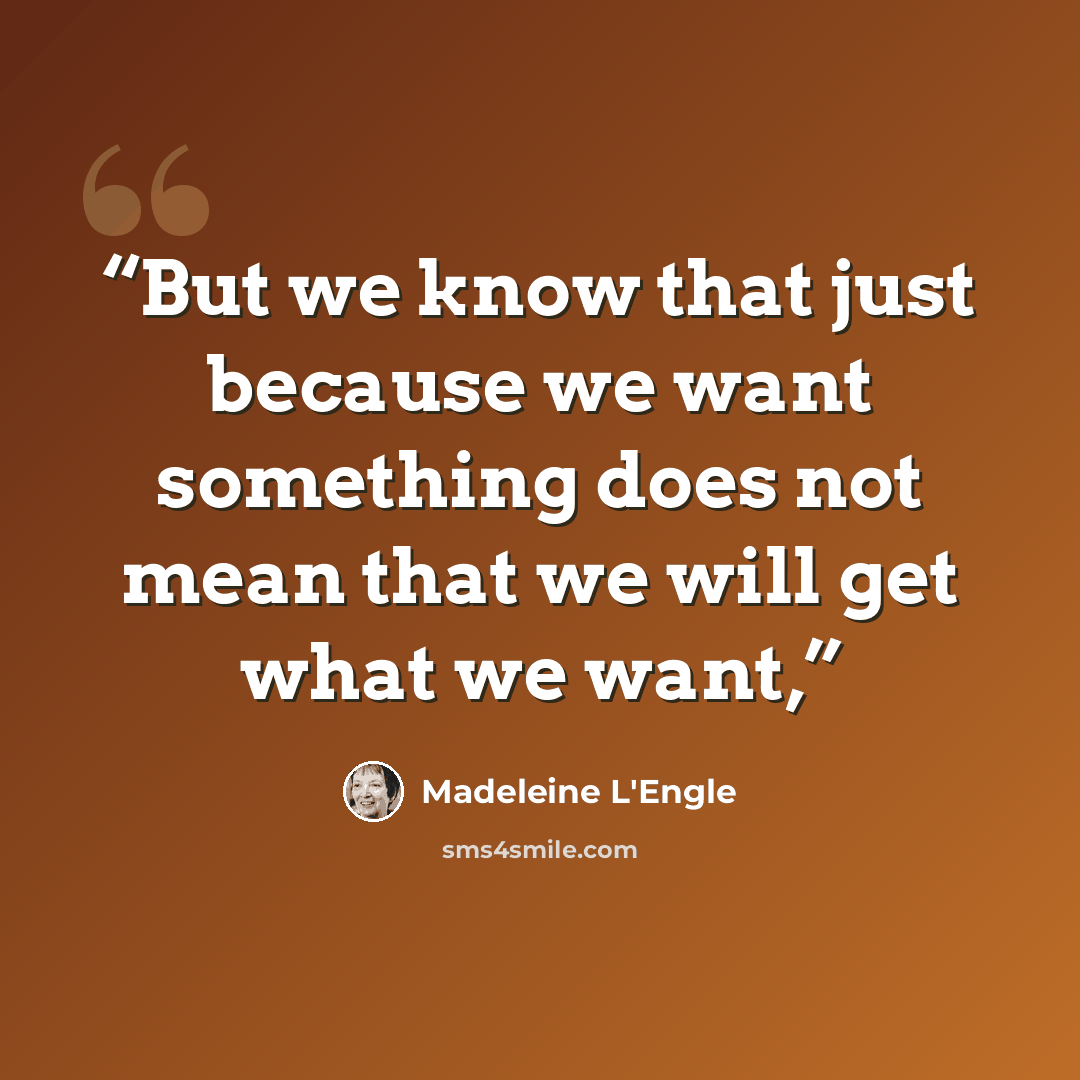 “But we know that just because we want something does not mean that we will get what we want,” quote by Madeleine L'Engle