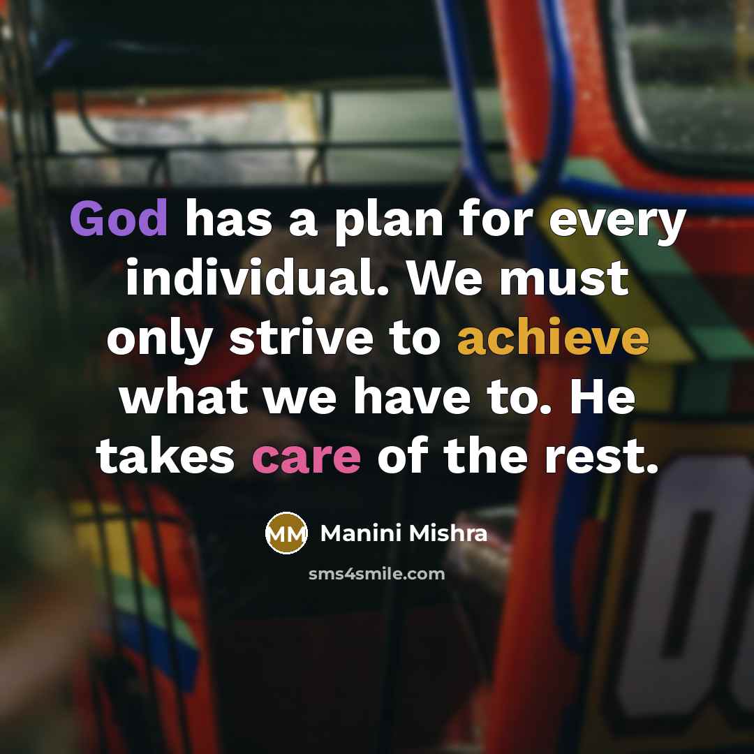 “God has a plan for every individual. We must only strive to achieve what we have to. He takes care of the rest.” quote by Manini Mishra