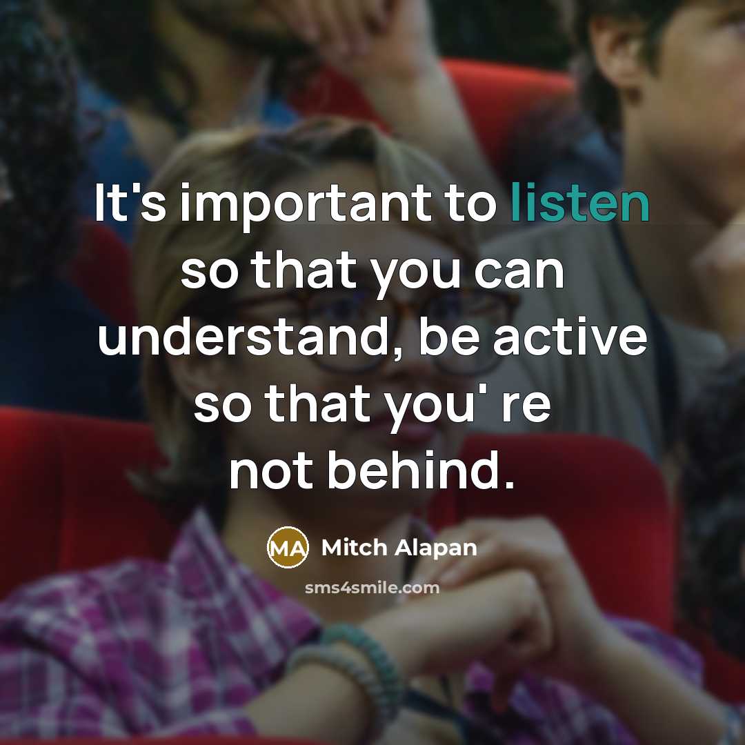 “It's important to listen so that you can understand, be active so that you' re not behind.” quote by Mitch Alapan