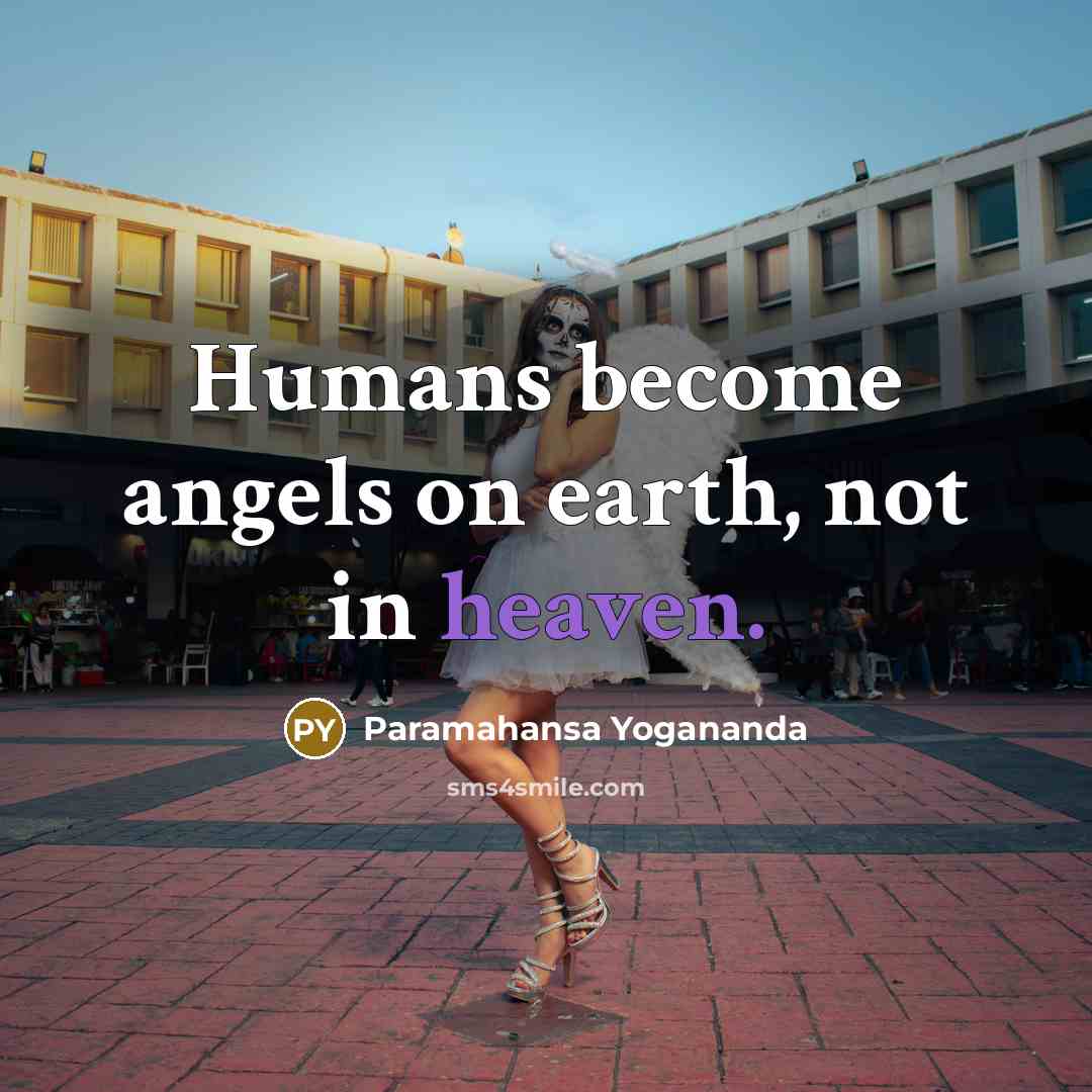“Humans become angels on earth, not in heaven.” quote by Paramahansa Yogananda