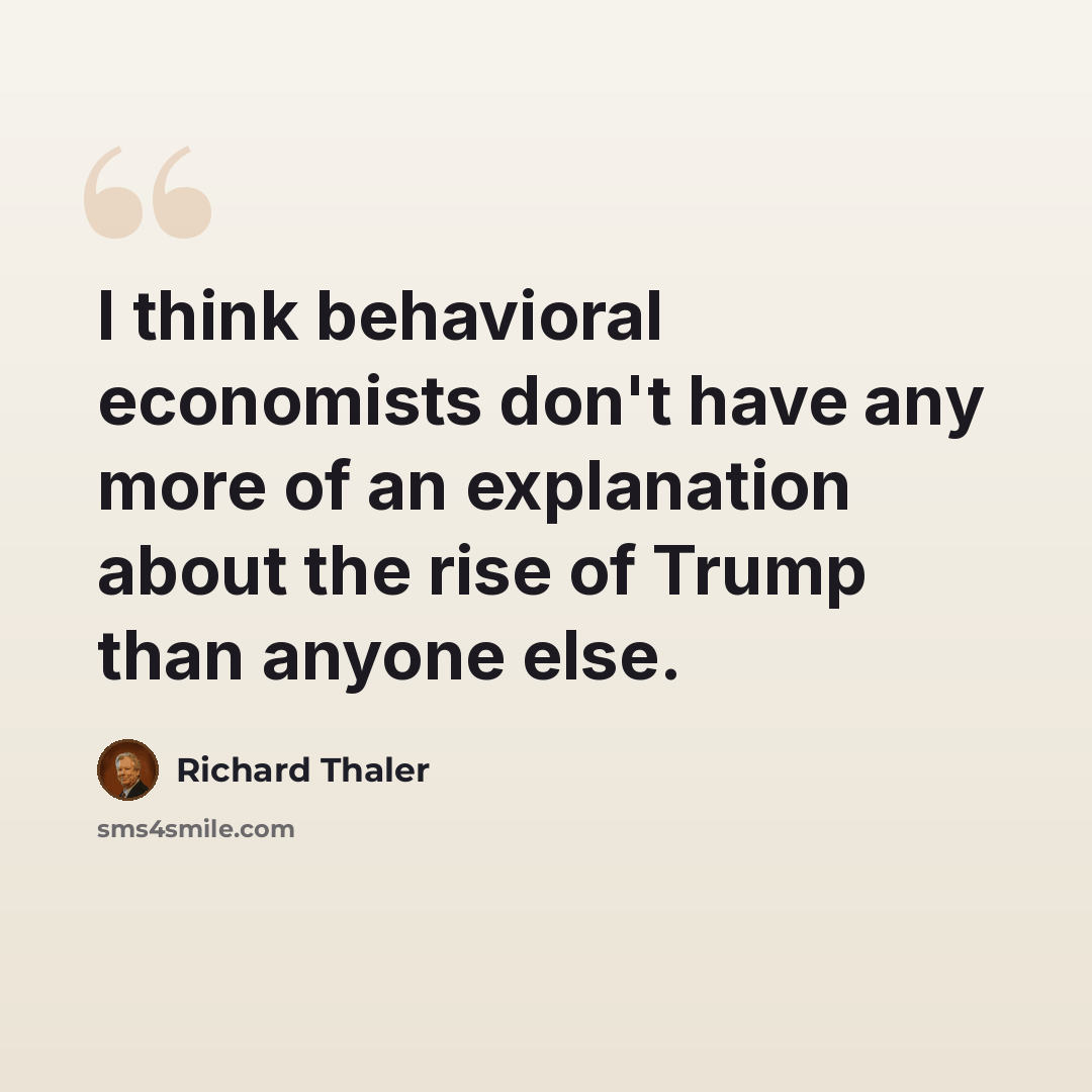 “I think behavioral economists don't have any more of an explanation about the rise of Trump than anyone else.” quote by Richard Thaler