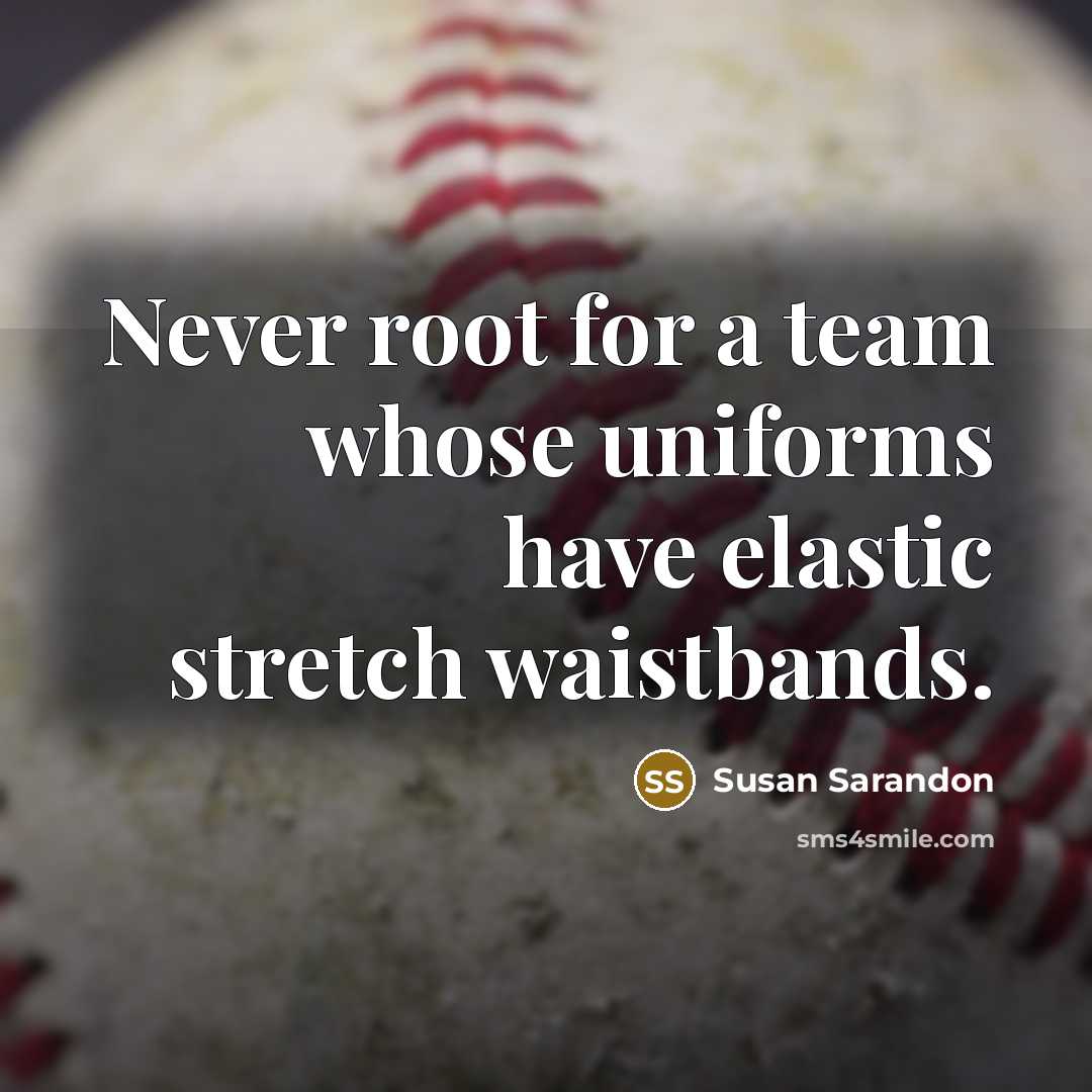 “Never root for a team whose uniforms have elastic stretch waistbands.” quote by Susan Sarandon