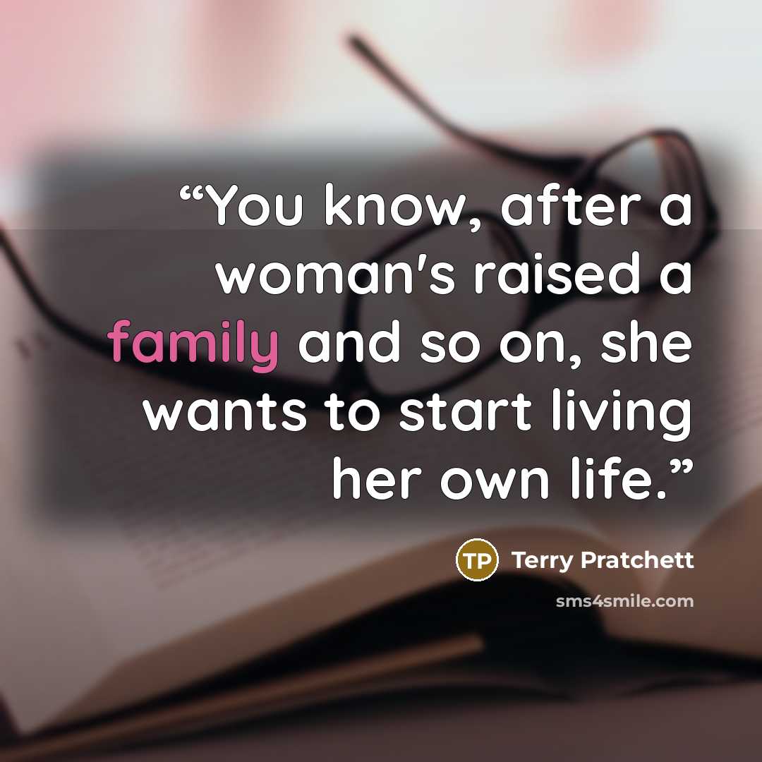 “You know, after a woman's raised a family and so on, she wants to start living her own life.” quote by Terry Pratchett