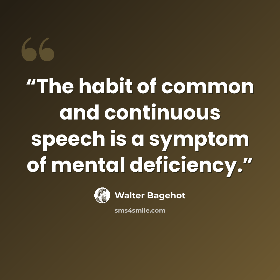 “The habit of common and continuous speech is a symptom of mental deficiency.” quote by Walter Bagehot
