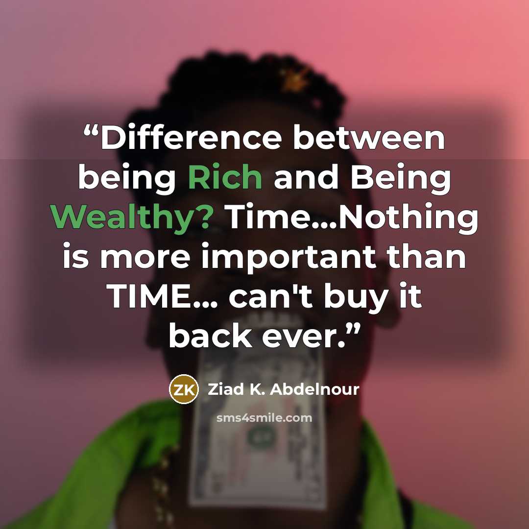 “Difference between being Rich and Being Wealthy? Time...Nothing is more important than TIME... can't buy it back ever.” quote by Ziad K. Abdelnour
