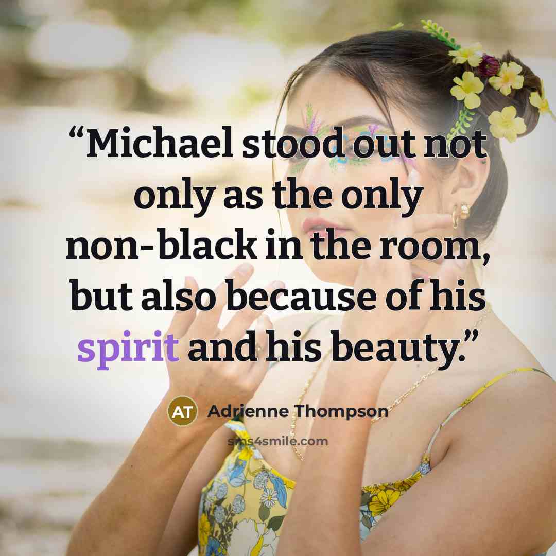 “Michael stood out not only as the only non-black in the room, but also because of his spirit and his beauty.” quote by Adrienne Thompson