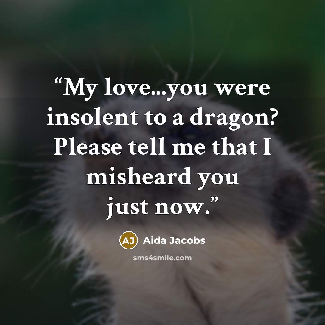 “My love...you were insolent to a dragon? Please tell me that I misheard you just now.” quote by Aida Jacobs