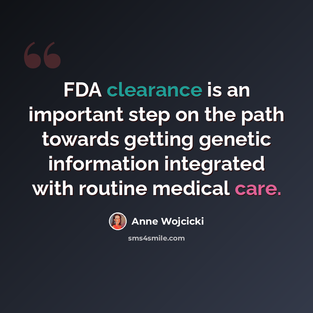 “FDA clearance is an important step on the path towards getting genetic information integrated with routine medical care.” quote by Anne Wojcicki