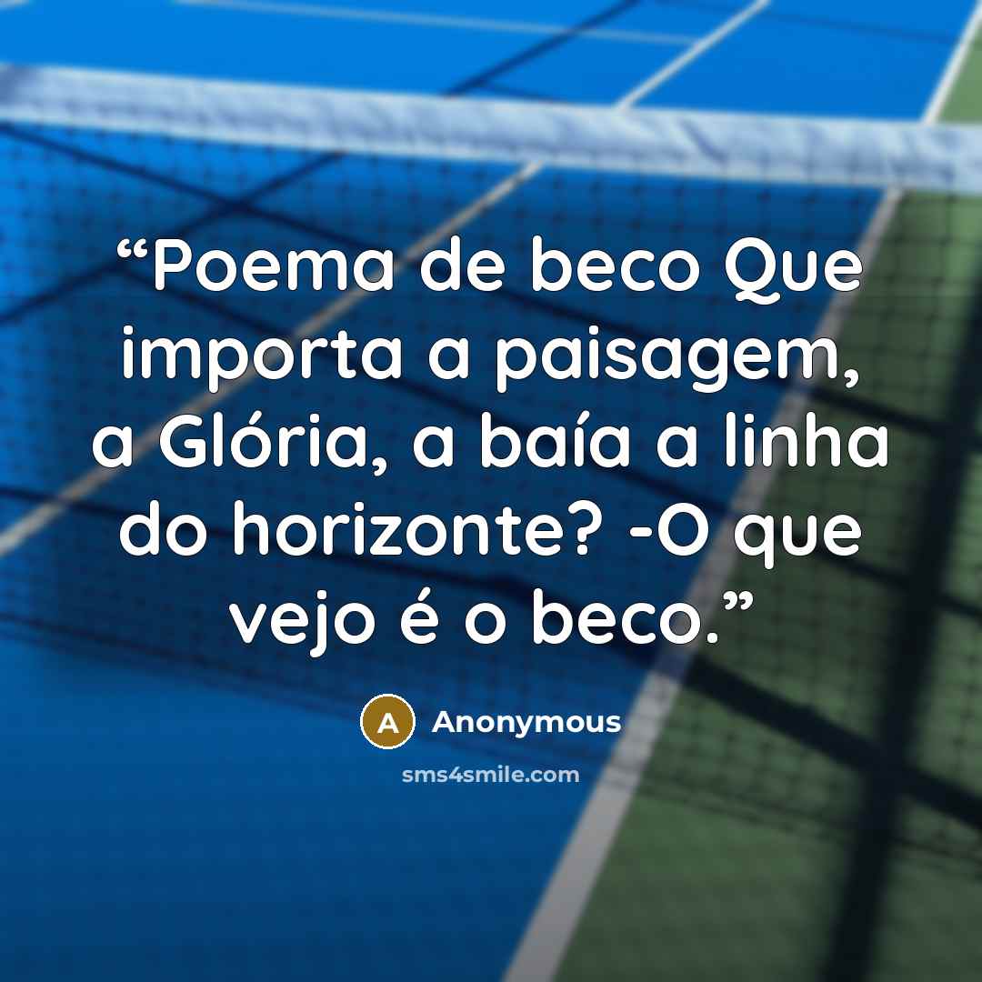 “Poema de beco Que importa a paisagem, a Glória, a baía a linha do horizonte? -O que vejo é o beco.” quote by Anonymous