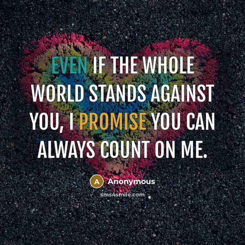 “Even if the whole world stands against you, I promise you can always count on me.” quote by Anonymous