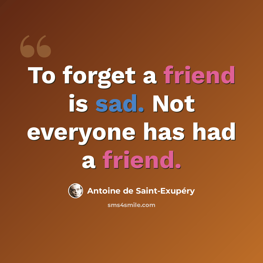“To forget a friend is sad. Not everyone has had a friend.” quote by Antoine de Saint-Exupery