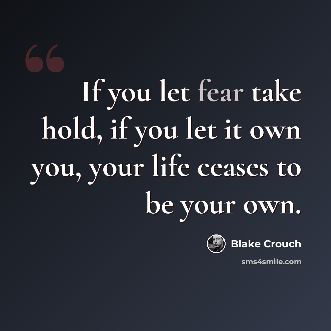 “If you let fear take hold, if you let it own you, your life ceases to be your own.” quote by Blake Crouch