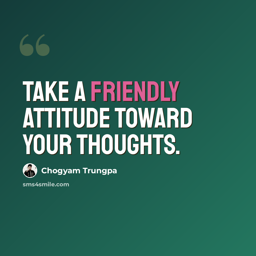 “Take a friendly attitude toward your thoughts.” quote by Chogyam Trungpa