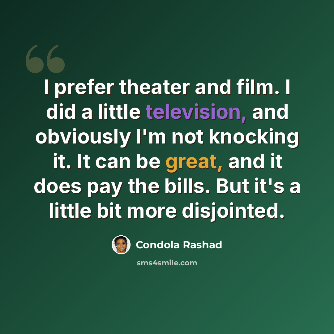 “I prefer theater and film. I did a little television, and obviously I'm not knocking it. It can be great, and it does pay the bills. But it's a little bit more disjointed.” quote by Condola Rashad