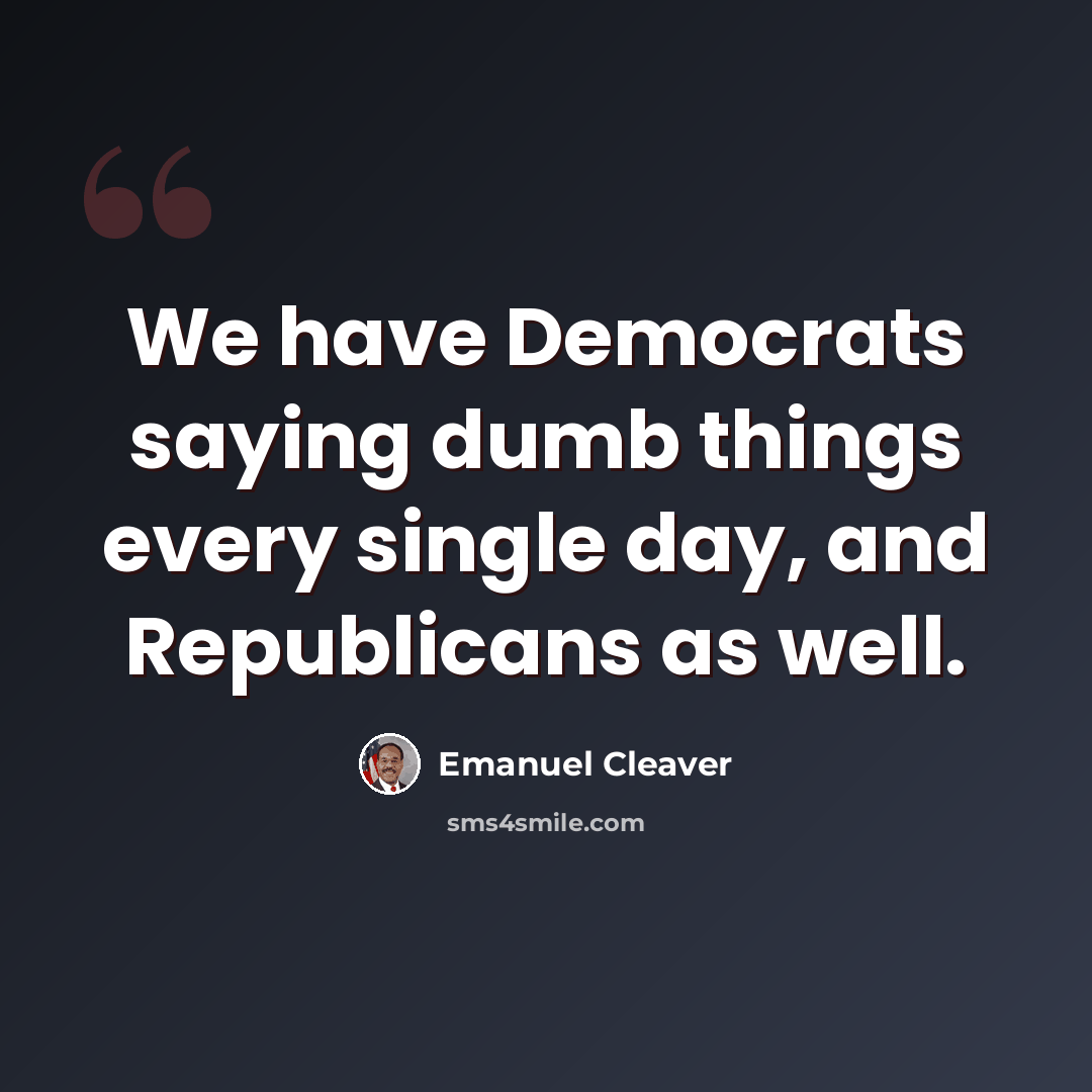 “We have Democrats saying dumb things every single day, and Republicans as well.” quote by Emanuel Cleaver