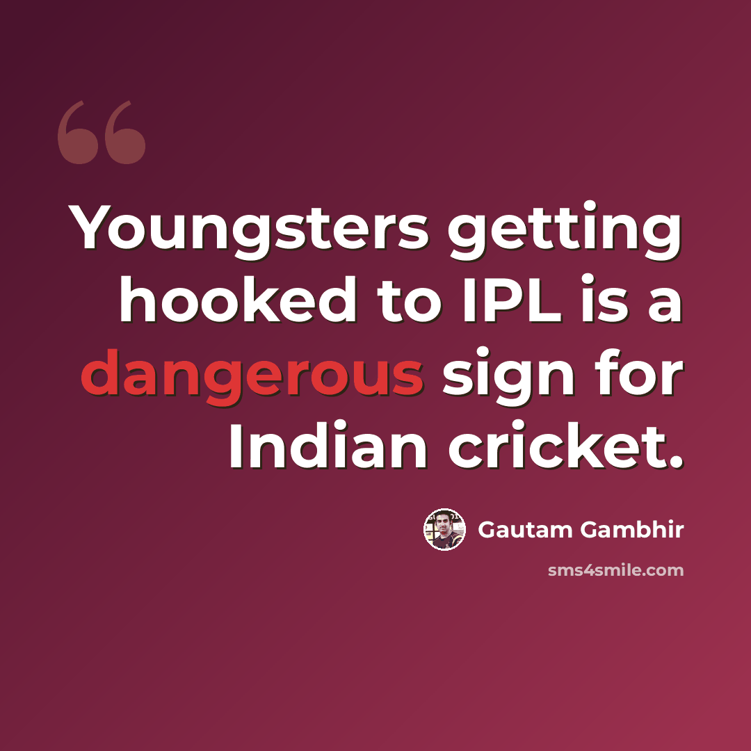 “Youngsters getting hooked to IPL is a dangerous sign for Indian cricket.” quote by Gautam Gambhir