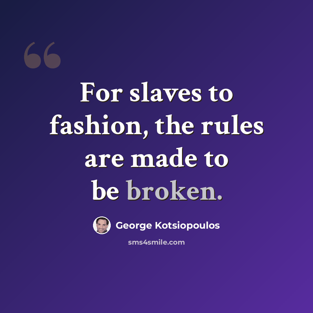 “For slaves to fashion, the rules are made to be broken.” quote by George Kotsiopoulos