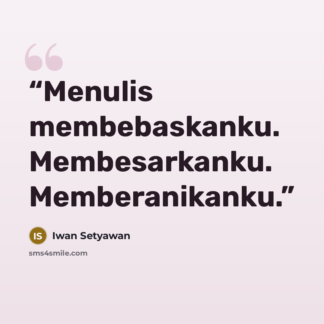 “Menulis membebaskanku. Membesarkanku. Memberanikanku.” quote by Iwan Setyawan