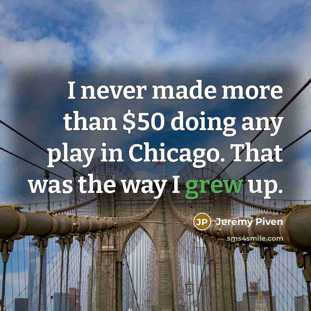 “I never made more than $50 doing any play in Chicago. That was the way I grew up.” quote by Jeremy Piven