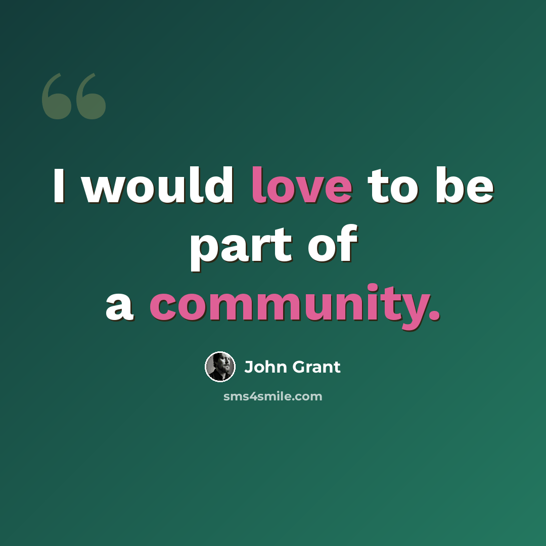 “I would love to be part of a community.” quote by John Grant