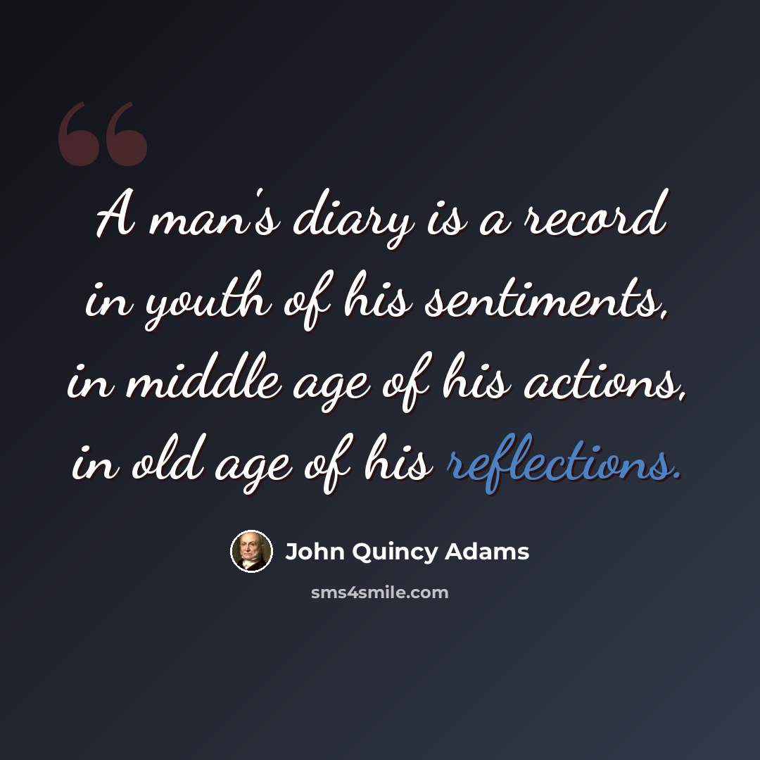 “A man's diary is a record in youth of his sentiments, in middle age of his actions, in old age of his reflections.” quote by John Quincy Adams