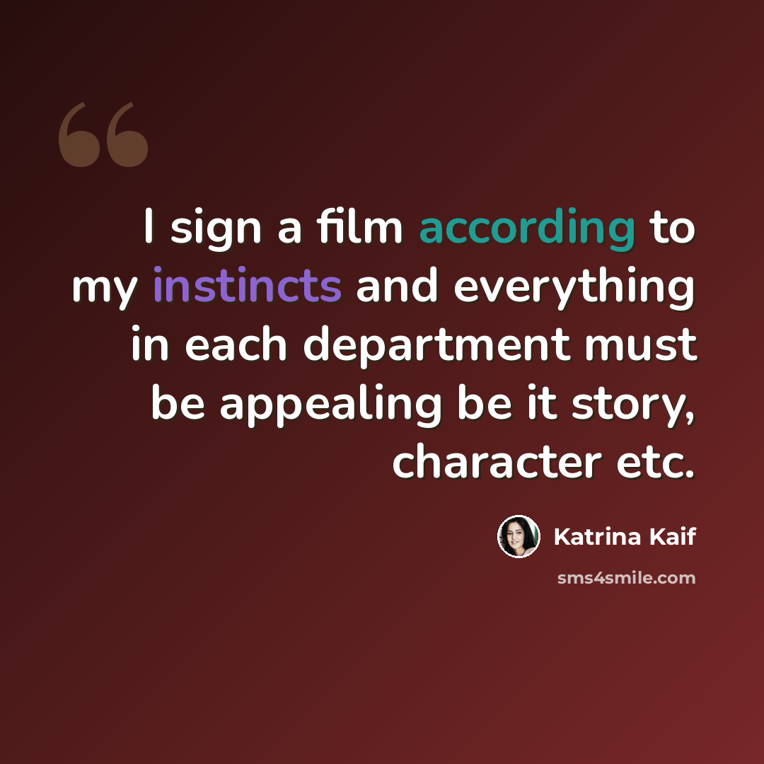 “I sign a film according to my instincts and everything in each department must be appealing be it story, character etc.” quote by Katrina Kaif