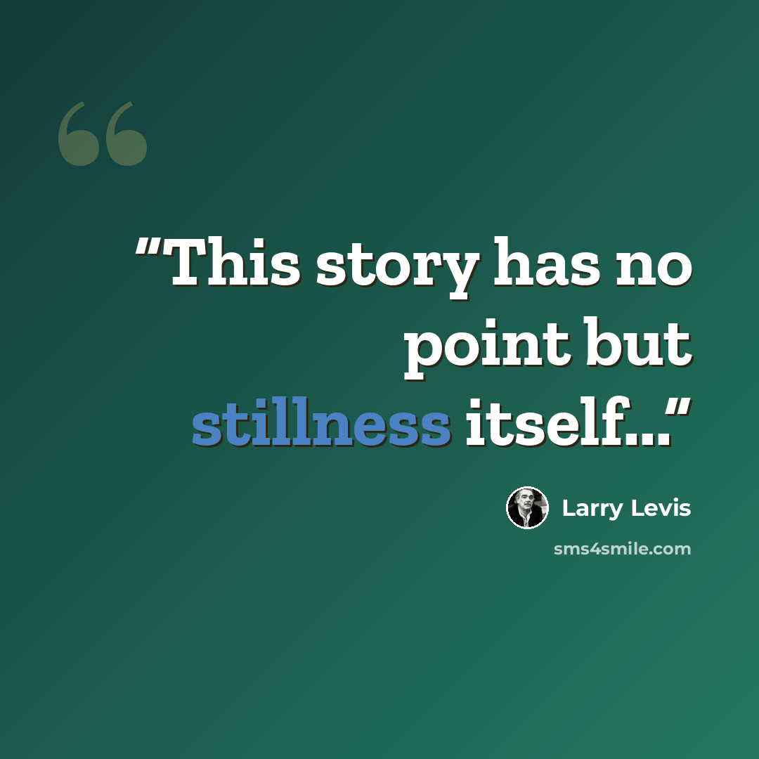“This story has no point but stillness itself...” quote by Larry Levis