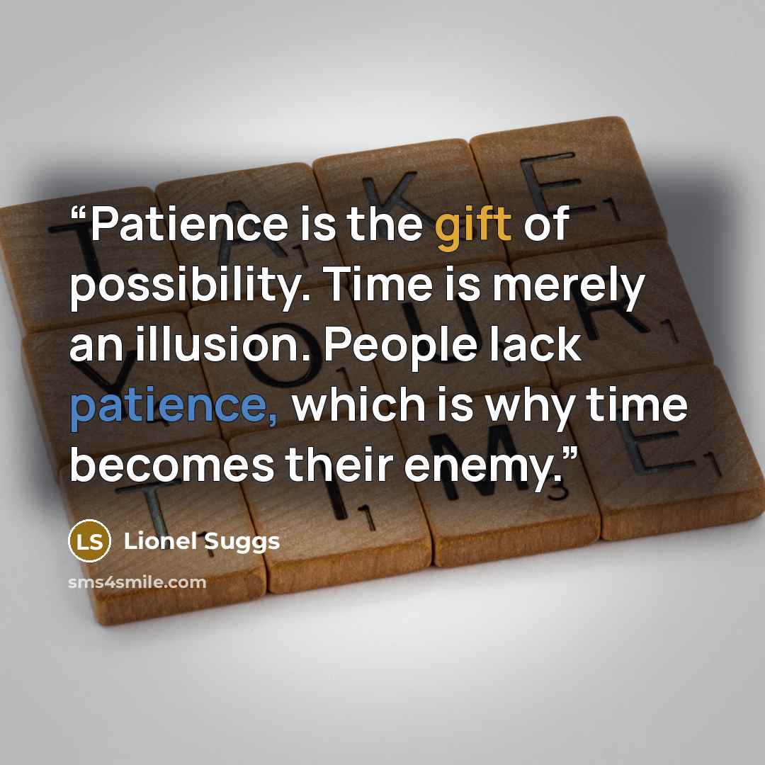 “Patience is the gift of possibility. Time is merely an illusion. People lack patience, which is why time becomes their enemy.” quote by Lionel Suggs
