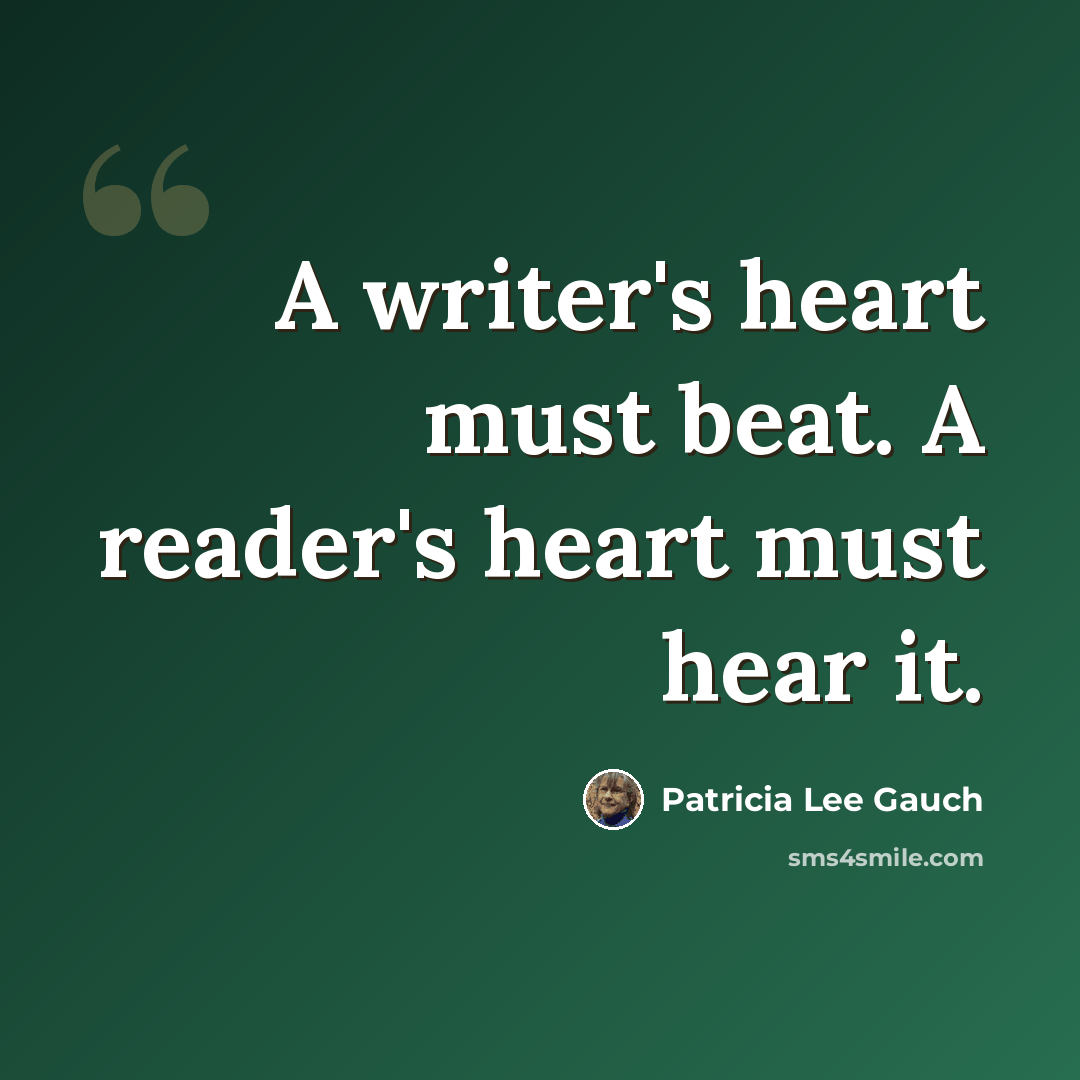 “A writer's heart must beat. A reader's heart must hear it.” quote by Patricia Lee Gauch