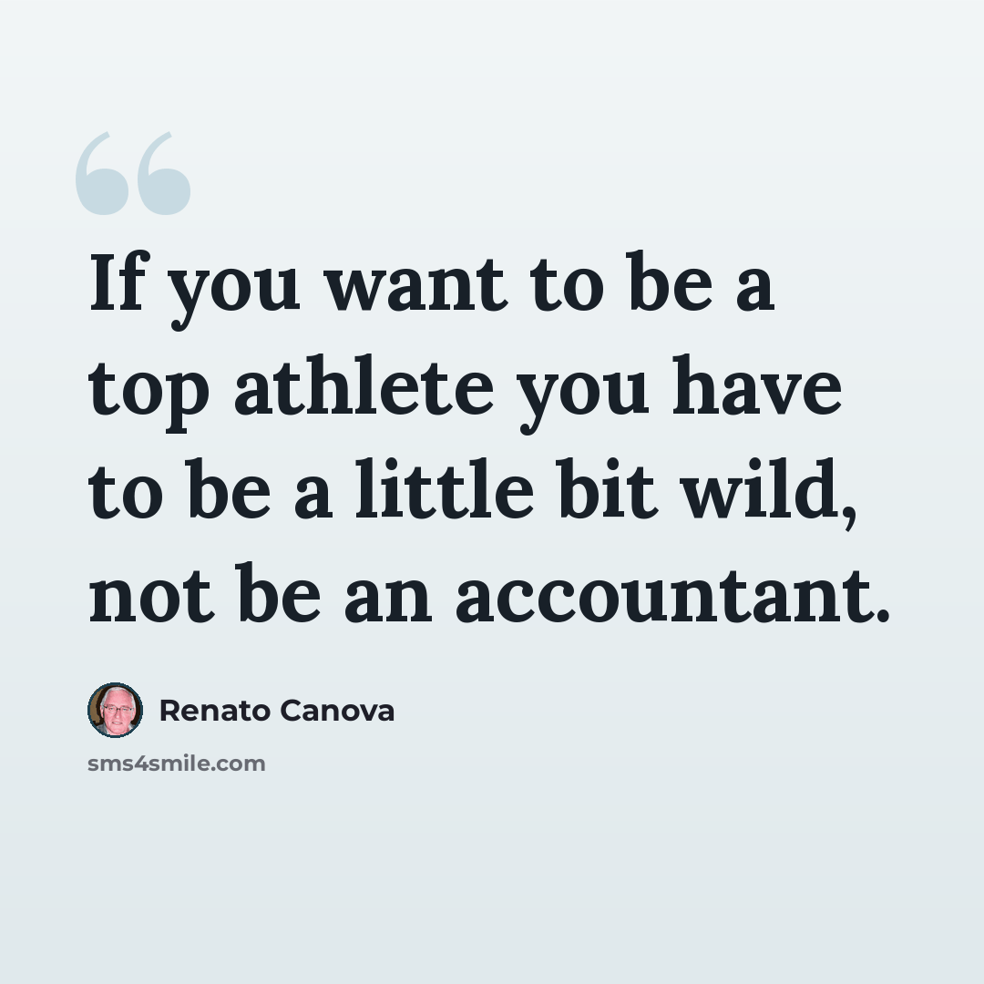 “If you want to be a top athlete you have to be a little bit wild, not be an accountant.” quote by Renato Canova