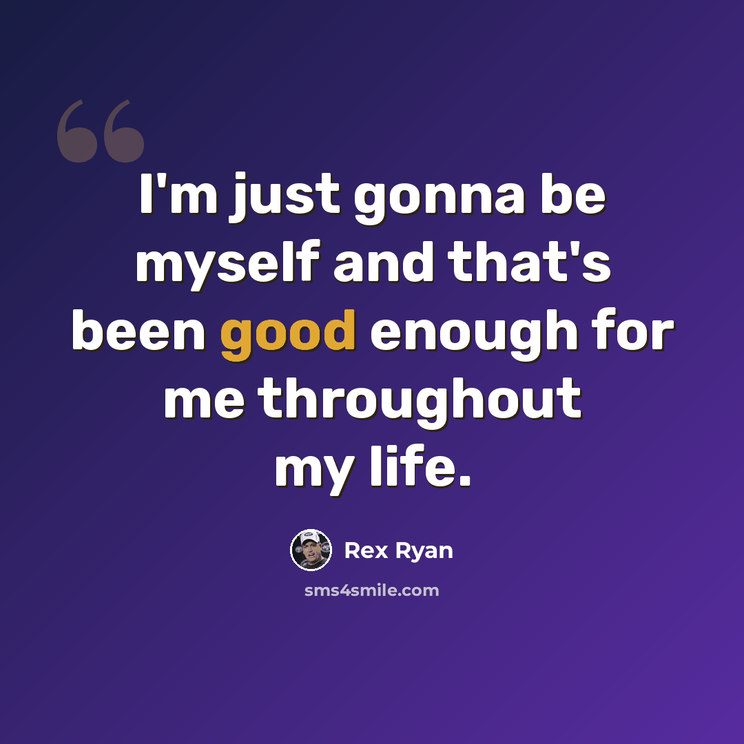 “I'm just gonna be myself and that's been good enough for me throughout my life.” quote by Rex Ryan