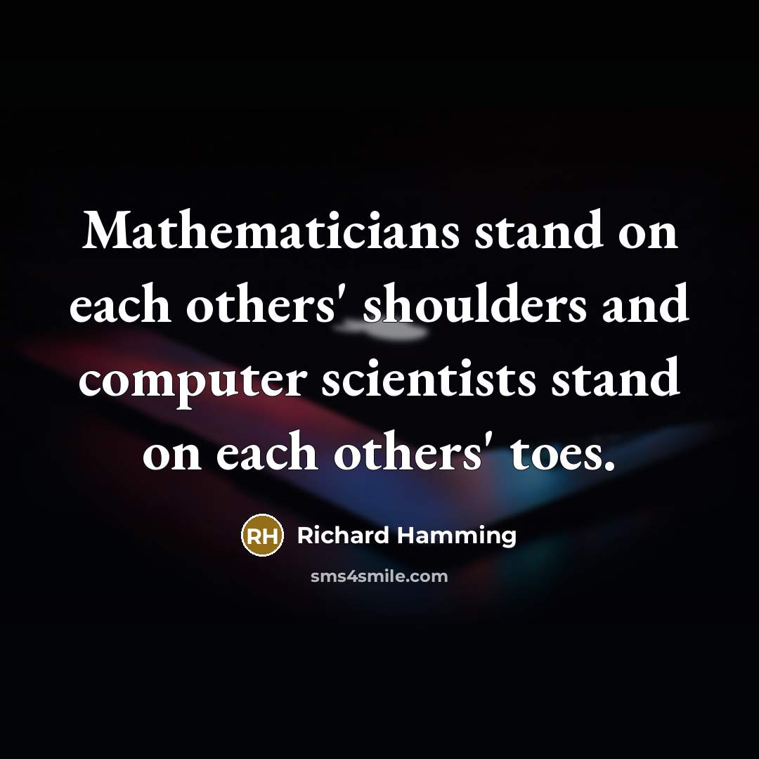 “Mathematicians stand on each others' shoulders and computer scientists stand on each others' toes.” quote by Richard Hamming