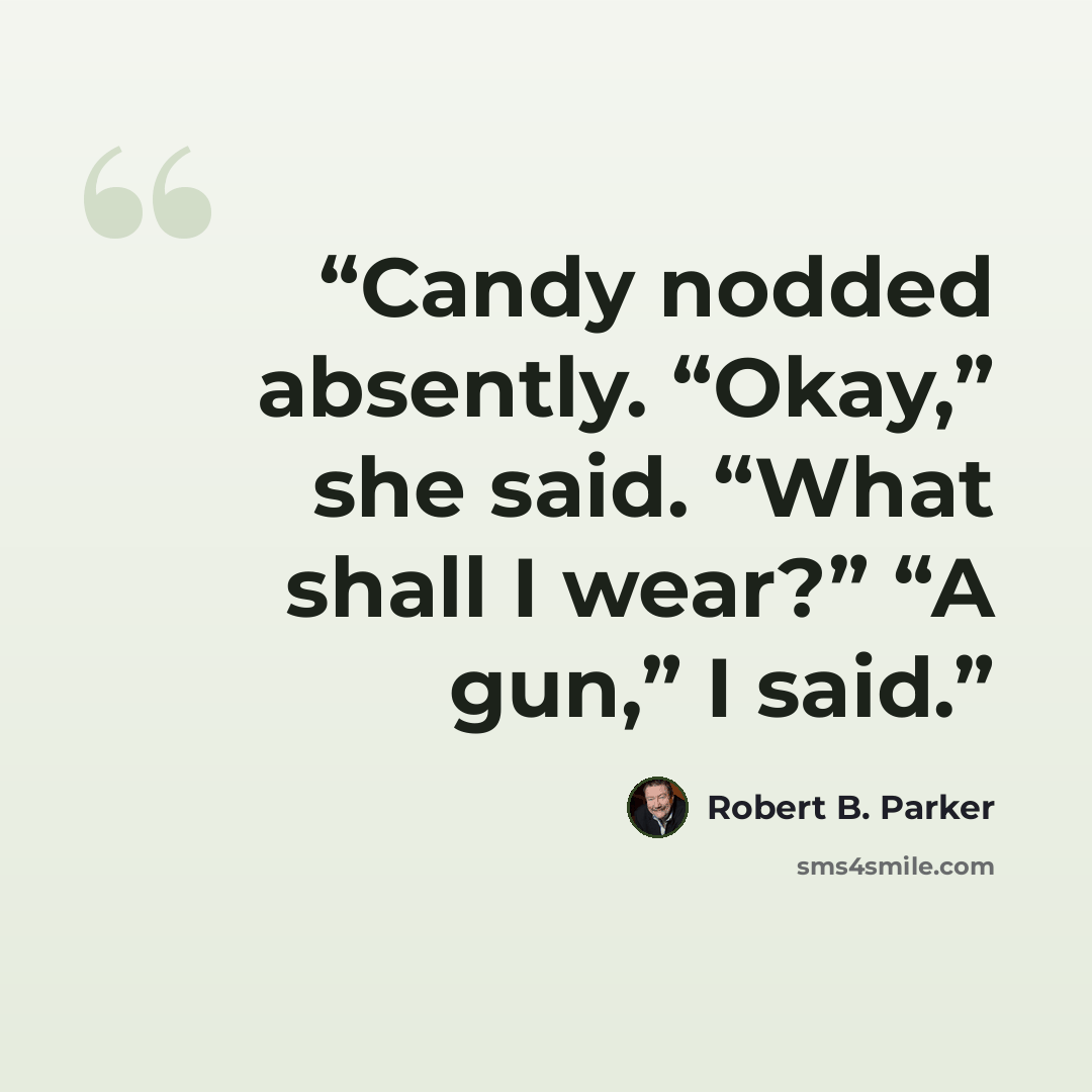 “Candy nodded absently. “Okay,” she said. “What shall I wear?” “A gun,” I said.” quote by Robert B. Parker