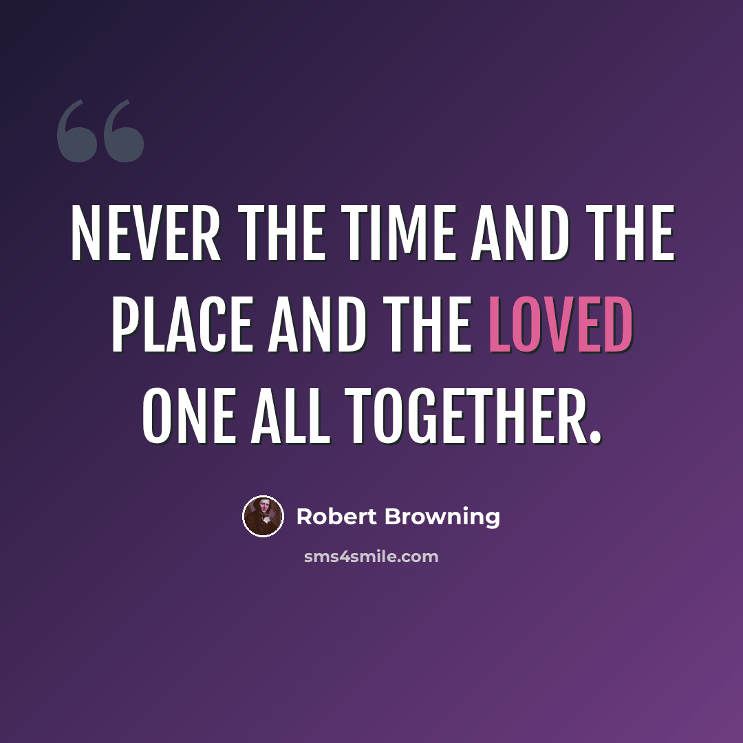 “Never the time and the place And the loved one all together.” quote by Robert Browning