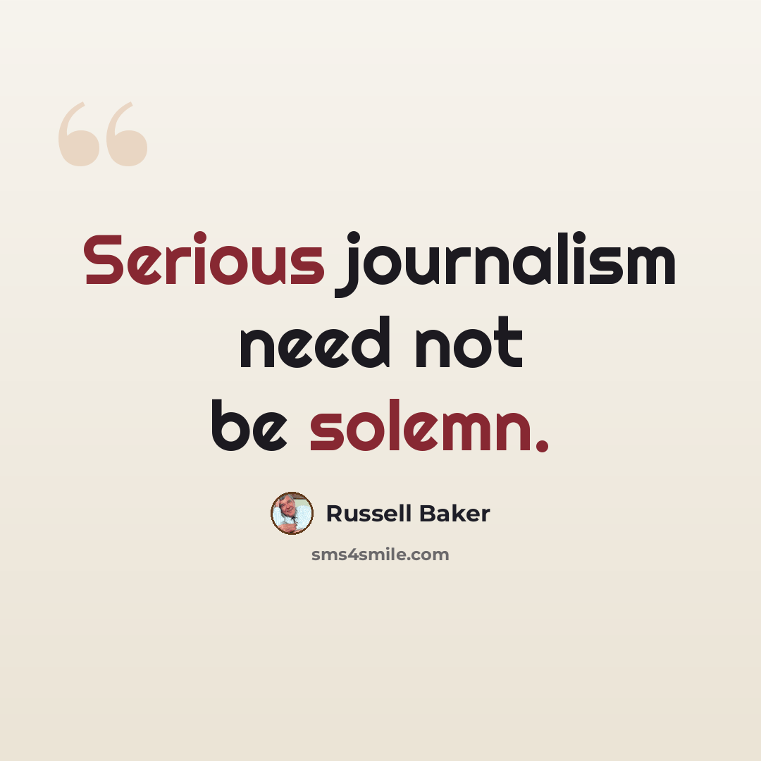“Serious journalism need not be solemn.” quote by Russell Baker