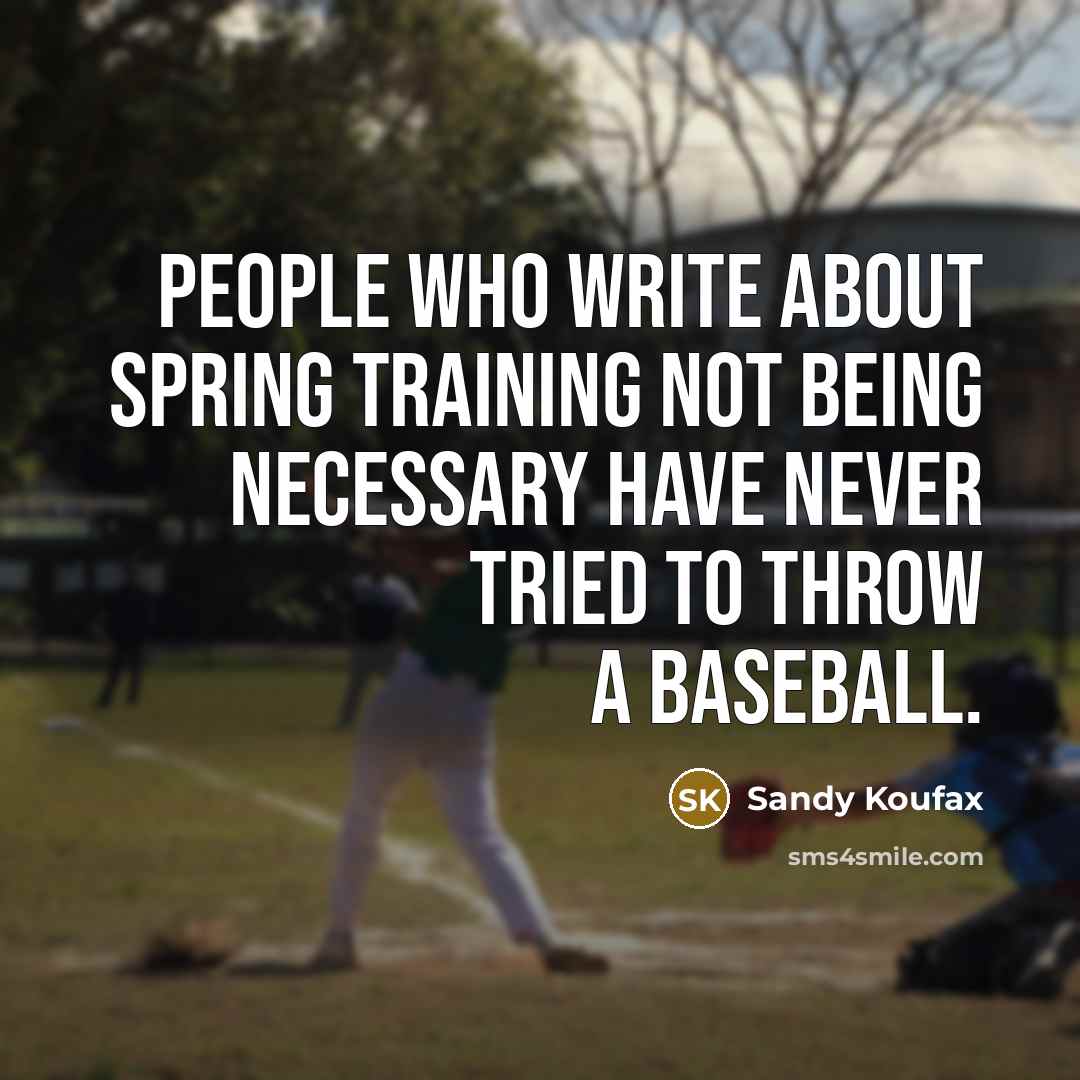 “People who write about spring training not being necessary have never tried to throw a baseball.” quote by Sandy Koufax