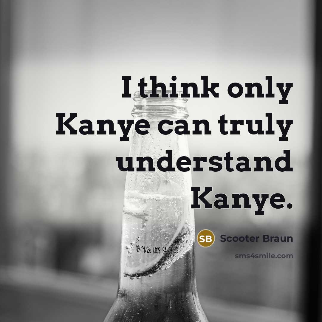 “I think only Kanye can truly understand Kanye.” quote by Scooter Braun