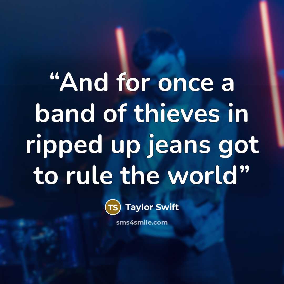 “And for once a band of thieves in ripped up jeans got to rule the world” quote by Taylor Swift