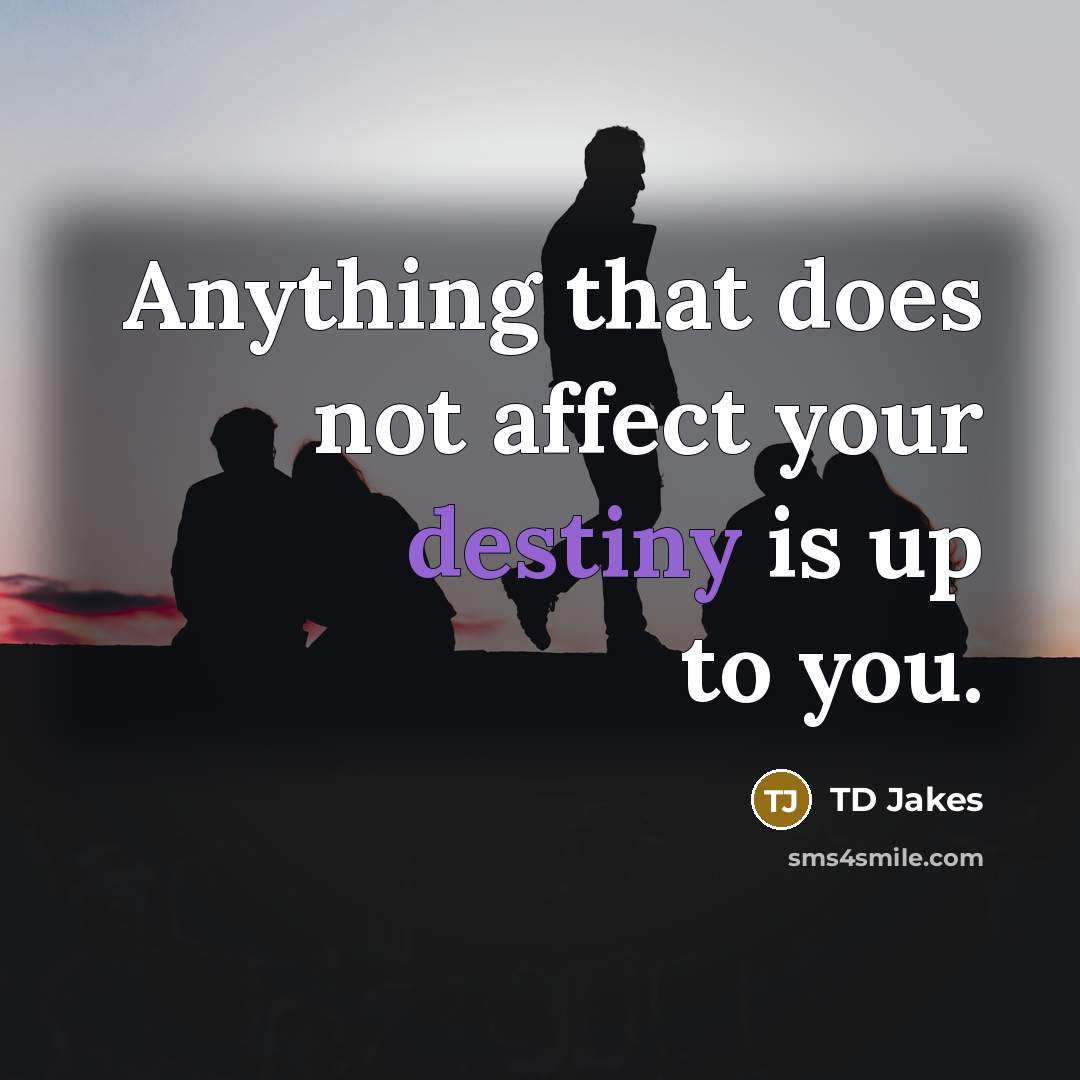 “Anything that does not affect your destiny is up to you.” quote by TD Jakes